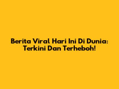 Berita Viral Hari Ini Di Dunia: Terkini Dan Terheboh!