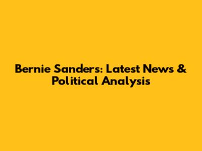 Bernie Sanders: Latest News & Political Analysis