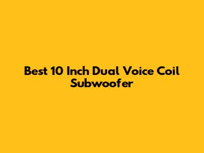 Best 10 Inch Dual Voice Coil Subwoofer