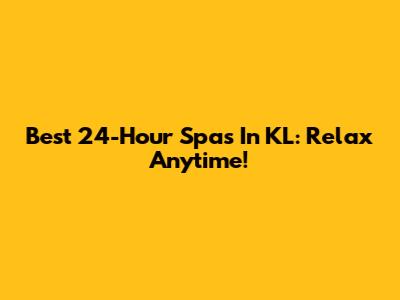 Best 24-Hour Spas In KL: Relax Anytime!