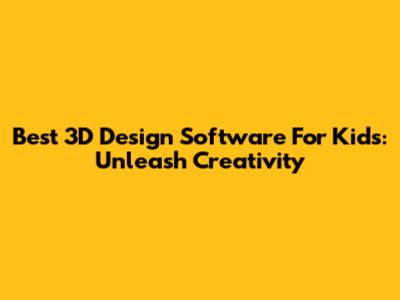 Best 3D Design Software For Kids: Unleash Creativity