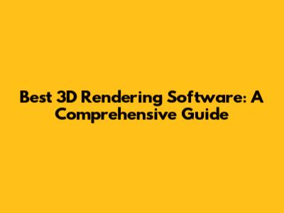 Best 3D Rendering Software: A Comprehensive Guide