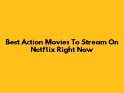 Best Action Movies To Stream On Netflix Right Now