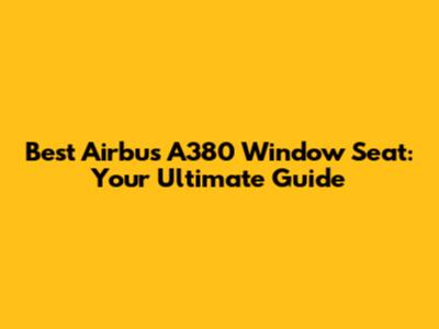 Best Airbus A380 Window Seat: Your Ultimate Guide