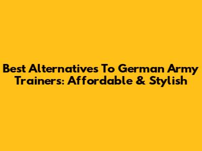 Best Alternatives To German Army Trainers: Affordable & Stylish