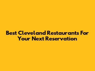 Best Cleveland Restaurants For Your Next Reservation