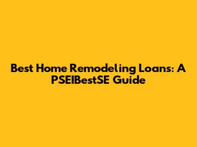 Best Home Remodeling Loans: A PSEIBestSE Guide