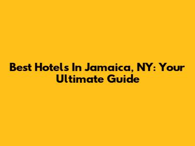 Best Hotels In Jamaica, NY: Your Ultimate Guide