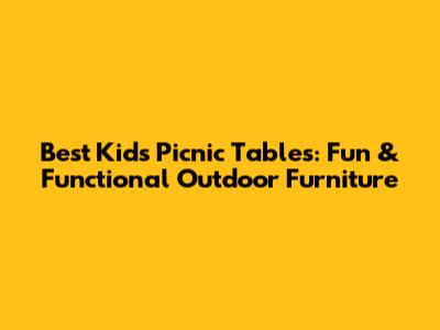 Best Kids' Picnic Tables: Fun & Functional Outdoor Furniture