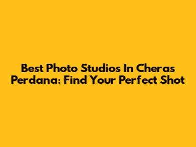 Best Photo Studios In Cheras Perdana: Find Your Perfect Shot