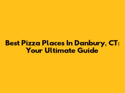 Best Pizza Places In Danbury, CT: Your Ultimate Guide