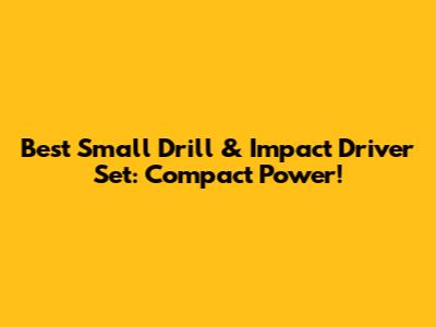 Best Small Drill & Impact Driver Set: Compact Power!