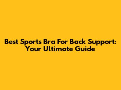 Best Sports Bra For Back Support: Your Ultimate Guide