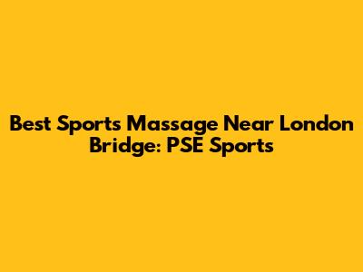Best Sports Massage Near London Bridge: PSE Sports