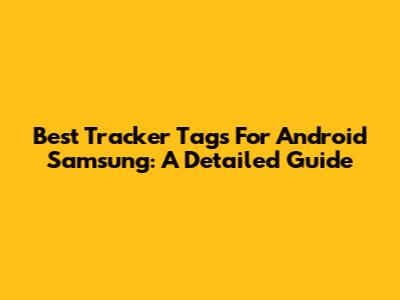 Best Tracker Tags For Android Samsung: A Detailed Guide