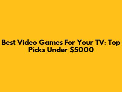 Best Video Games For Your TV: Top Picks Under $5000