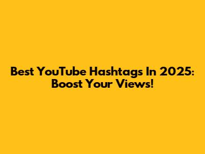 Best YouTube Hashtags In 2025: Boost Your Views!