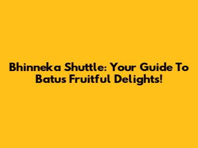Bhinneka Shuttle: Your Guide To Batu's Fruitful Delights!