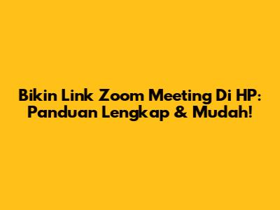 Bikin Link Zoom Meeting Di HP: Panduan Lengkap & Mudah!