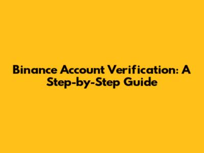 Binance Account Verification: A Step-by-Step Guide
