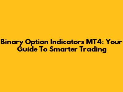 Binary Option Indicators MT4: Your Guide To Smarter Trading