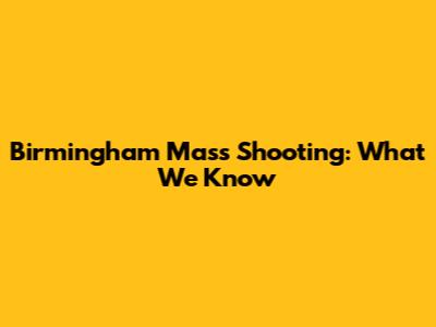 Birmingham Mass Shooting: What We Know