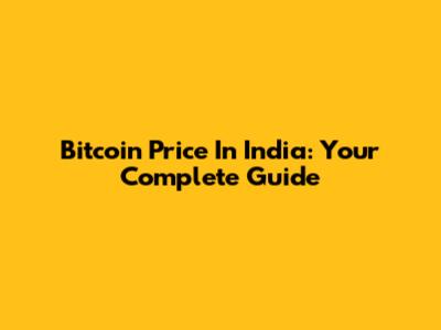 Bitcoin Price In India: Your Complete Guide