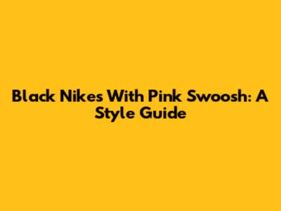 Black Nikes With Pink Swoosh: A Style Guide