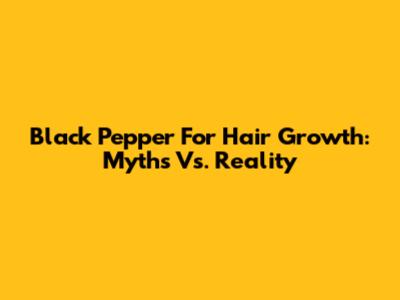 Black Pepper For Hair Growth: Myths Vs. Reality