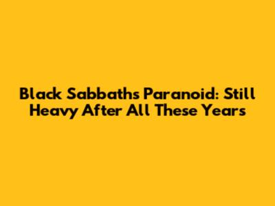 Black Sabbath's Paranoid: Still Heavy After All These Years