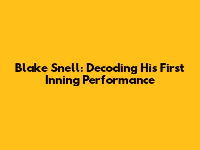Blake Snell: Decoding His First Inning Performance