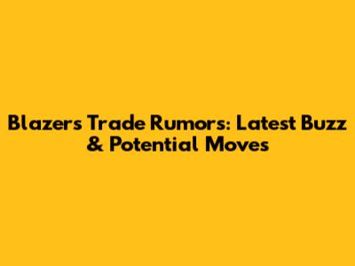 Blazers Trade Rumors: Latest Buzz & Potential Moves
