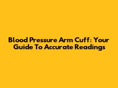 Blood Pressure Arm Cuff: Your Guide To Accurate Readings