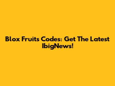 Blox Fruits Codes: Get The Latest IbigNews!