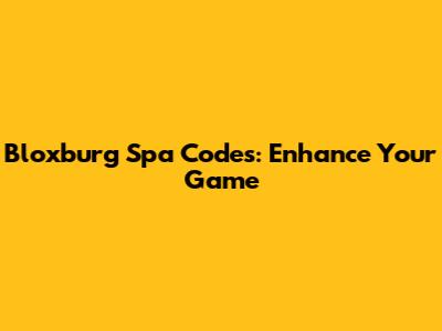 Bloxburg Spa Codes: Enhance Your Game