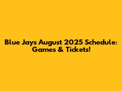 Blue Jays August 2025 Schedule: Games & Tickets!
