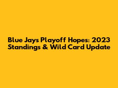 Blue Jays Playoff Hopes: 2023 Standings & Wild Card Update