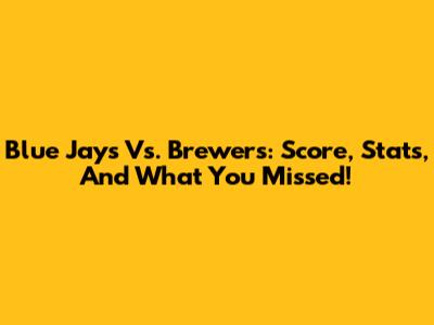 Blue Jays Vs. Brewers: Score, Stats, And What You Missed!