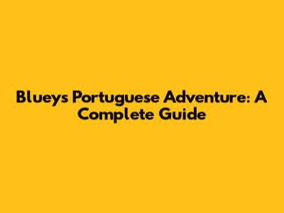 Bluey's Portuguese Adventure: A Complete Guide