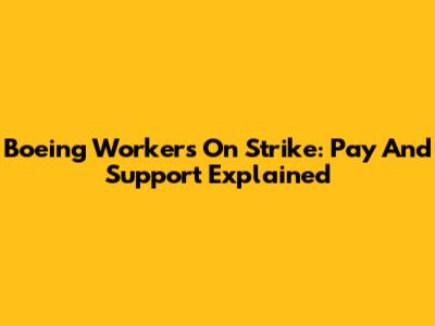 Boeing Workers On Strike: Pay And Support Explained