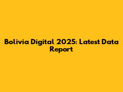 Bolivia Digital 2025: Latest Data Report