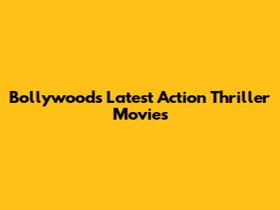 Bollywood's Latest Action Thriller Movies