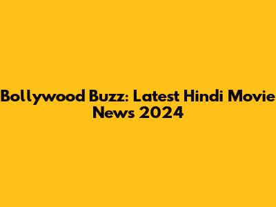Bollywood Buzz: Latest Hindi Movie News 2024