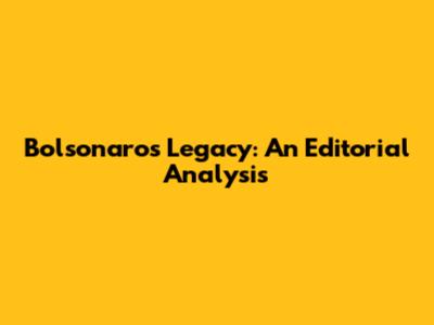 Bolsonaro's Legacy: An Editorial Analysis