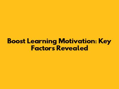 Boost Learning Motivation: Key Factors Revealed