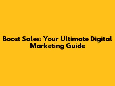 Boost Sales: Your Ultimate Digital Marketing Guide