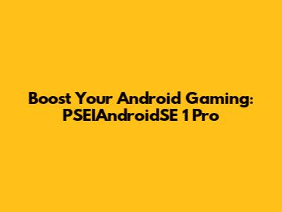 Boost Your Android Gaming: PSEIAndroidSE 1 Pro