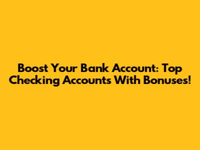 Boost Your Bank Account: Top Checking Accounts With Bonuses!