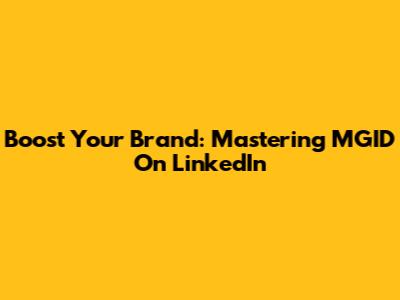 Boost Your Brand: Mastering MGID On LinkedIn