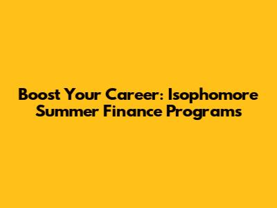 Boost Your Career: Isophomore Summer Finance Programs